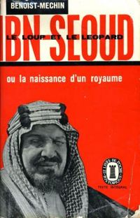 Jacques Benoist Mechin - Ibn Seoud ou la naissance d'un royaume. Le loup et le Leopard