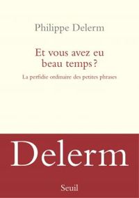 Couverture du livre Et vous avez eu beau temps ? La perfidie ordinaire des petites phrases - Philippe Delerm