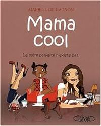 Marie Julie Gagnon - Mama cool : La mère parfaite n'existe pas !