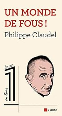 Philippe Claudel - Un monde de fous !