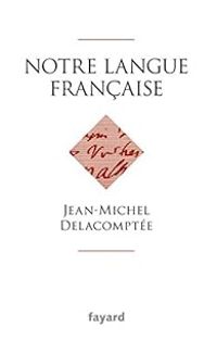 Jean Michel Delacomptee - Notre langue française