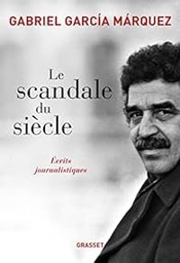 Gabriel Garcia Marquez - Le Scandale du siècle : Ecrits journalistiques