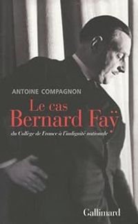 Antoine Compagnon - Le cas Bernard Faÿ. Du Collège de France à l'indignité nationale