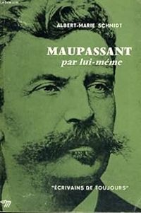 Guy De Maupassant - Albert Marie Schmidt - Maupassant par lui-même