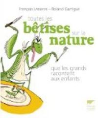 Couverture du livre Toutes les bêtises sur la nature que les grands racontent aux enfants - Francois Lasserre - Roland Garrigue