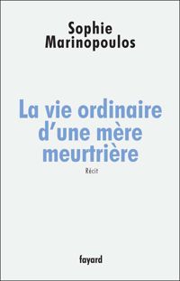 Sophie Marinopoulos - La vie ordinaire d'une mère meurtrière