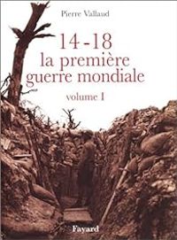 Couverture du livre 14-18, la première guerre mondiale. - Pierre Vallaud - Eric Deroo