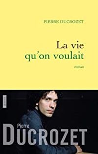 Pierre Ducrozet - La vie qu'on voulait