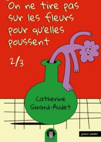 Catherine Girard Audet - On ne tire pas sur les fleurs pour qu'elles poussent