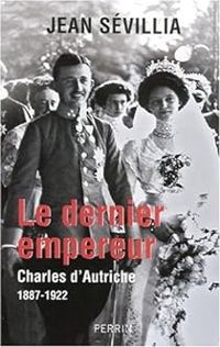 Couverture du livre Le dernier empereur. Charles d'Autriche, 1887-1922 - Jean Sevillia