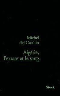 Michel Del Castillo - Algérie : L'Extase et le sang