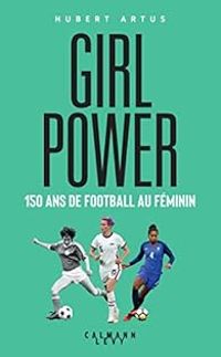 Hubert Artus - Girls Power : 150 ans de football au féminin