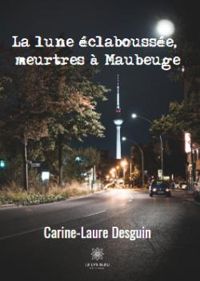 Couverture du livre La lune éclaboussée, meurtres à Maubeuge - Carole Laure Desguin