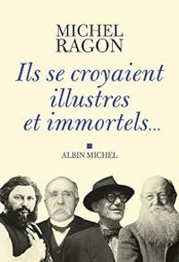 Michel Ragon - Ils se croyaient illustres et immortels ...