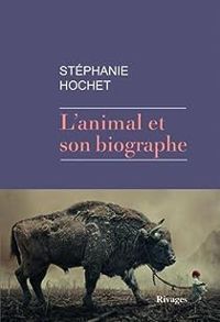 Stephanie Hochet - L'animal et son biographe