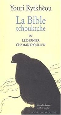 Youri Rytkheou - La Bible tchouktche ou le dernier chaman d'Ouelen