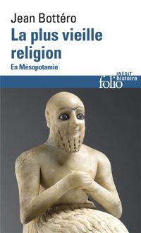 Jean Bottéro - La plus vieille religion : En Mésopotamie