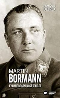 Francois Delpla - Martin Bormann : L'homme de confiance d'Hitler