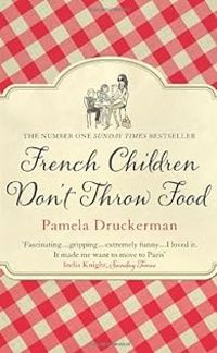 Pamela Druckerman - French Children Don't Throw Food