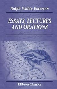 Ralph Waldo Emerson - Essays, lectures and orations