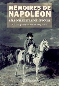 Thierry Lentz - Napoleon Bonaparte - L'île d'Elbe et les Cent-Jours 1814-1815