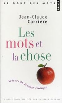 Jean Claude Carriere - Les mots et la chose : Trésors du langage érotique