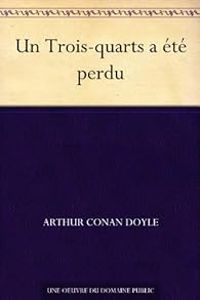 Sir Arthur Conan Doyle - Sherlock Holmes : Un Trois-quarts a été perdu