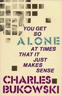 Charles Bukowski - You get so alone at times that it just makes sense