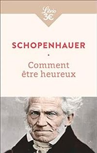 Arthur Schopenhauer - Comment être heureux