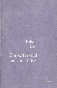 Isabelle Jarry - Emportez-moi sans me briser