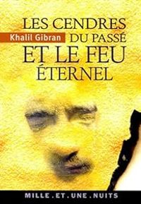 Khalil Gibran - Les Cendres du passé et le feu éternel