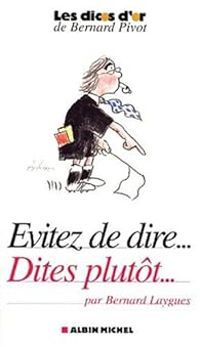 Bernard Laygues - Evitez de dire...dites plutôt...