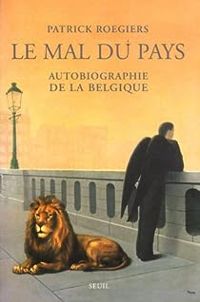 Patrick Roegiers - Le mal du pays : Autobiographie de la Belgique