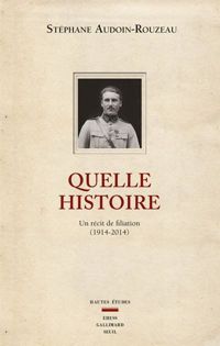 Stéphane Audoin-rouzeau - Quelle histoire. Un récit de filiation (1914-2014)