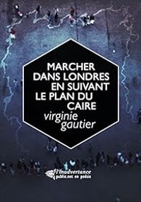 Couverture du livre Marcher dans Londres en suivant le plan du Caire - Virginie Gautier