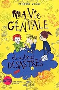 Catherine Wilkins - Ma vie géniale et autres désastres