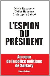 Couverture du livre L'espion du Président. Au coeur de la police politique de Sarkozy - Olivia Recasens - Christophe Labbe - Didier Hassoux