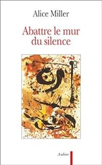 Couverture du livre Abattre le mur du silence - Alice Miller