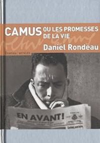 Daniel Rondeau - Camus ou les promesses de la vie