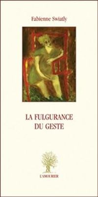 Fabienne Swiatly - La fulgurance du geste