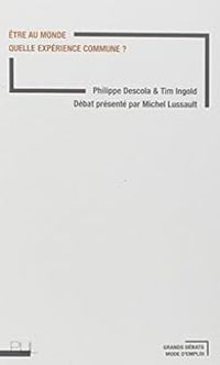 Michel Lussault - Tim Ingold - Philippe Descola - Être au monde : Quelle expérience commune ?