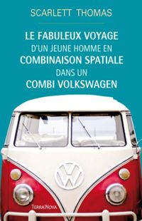 Couverture du livre Le fabuleux voyage du jeune homme en combinaison spatiale dans un Volkswagen - Scarlett Thomas