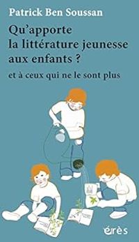 Couverture du livre Qu'apporte la littérature jeunesse aux enfants ?  - Patrick Ben Soussan