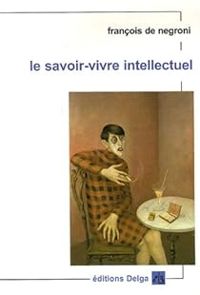 Couverture du livre Le savoir-vivre intellectuel - Francois De Negroni