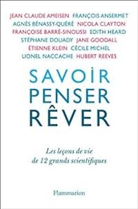 Couverture du livre Savoir penser rêver - Tienne Klein - Hubert Reeves - Lionel Naccache - Cecile Michel - Agnes Benassy Quere - Jean Claude Ameisen - Francois Ansermet - Jane Goodall - Genevieve Anhoury - Francoise Barre Sinoussi - Edith Heard - Nicola Clayton - Stephane Douady