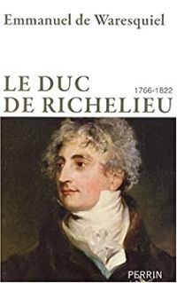 Emmanuel De Waresquiel - Le duc de Richelieu : 1766-1822