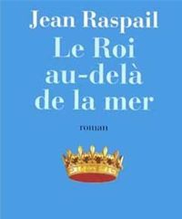 Jean Raspail - Le Roi au-delà de la mer