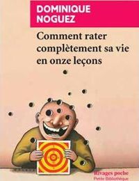 Dominique Noguez - Comment rater complètement sa vie en onze leçons