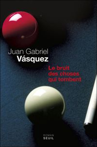 Couverture du livre Le Bruit des choses qui tombent - Juan Gabriel Vsquez