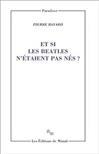 Pierre Bayard - Et si les Beatles n'étaient pas nés ?